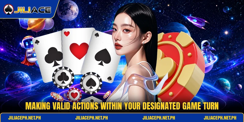 Making valid actions within your designated game turn Making valid actions within your designated game turn