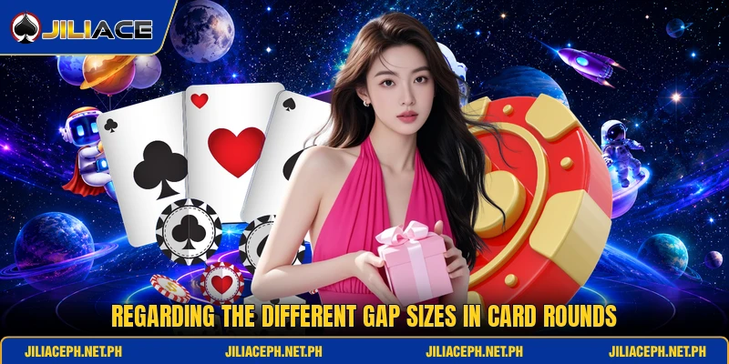 Regarding the different gap sizes in card rounds